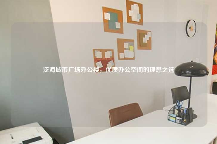 泛海城市广场办公楼，优质办公空间的理想之选-第1张图片-写字楼租售网