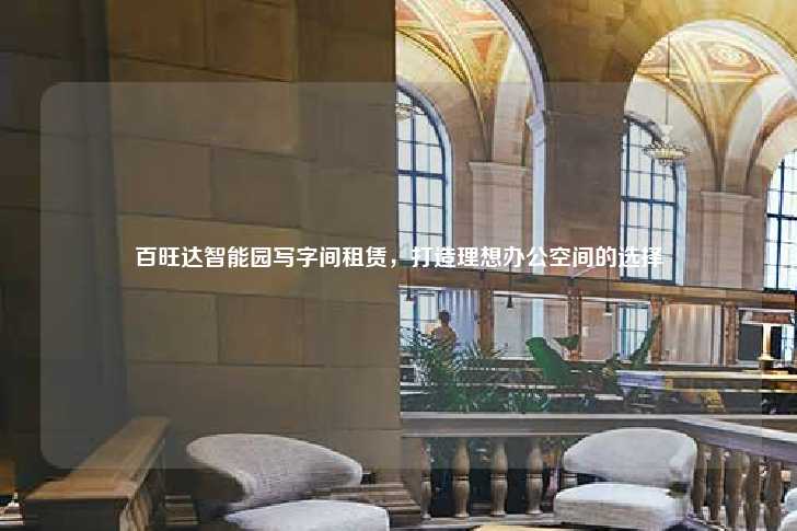 百旺达智能园写字间租赁，打造理想办公空间的选择-第1张图片-写字楼租售网