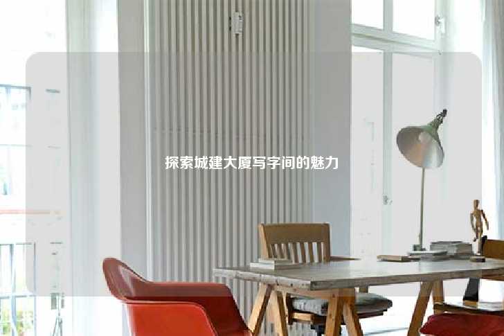 探索城建大厦写字间的魅力-第1张图片-写字楼租售网
