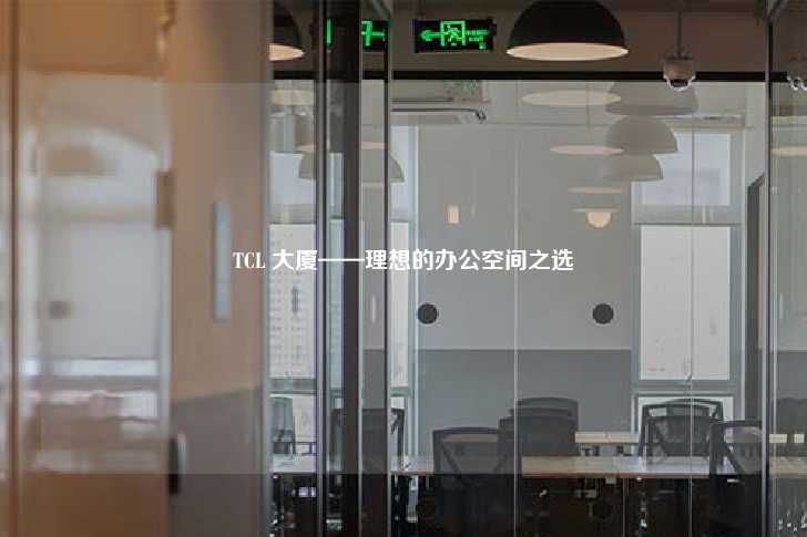 TCL 大厦——理想的办公空间之选-第1张图片-写字楼租售网