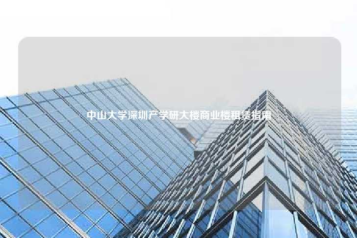 中山大学深圳产学研大楼商业楼租赁指南-第1张图片-写字楼租售网