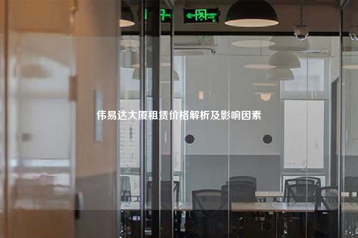 伟易达大厦租赁价格解析及影响因素-第1张图片-写字楼租售网