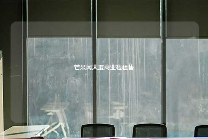芒果网大厦商业楼租售-第1张图片-写字楼租售网