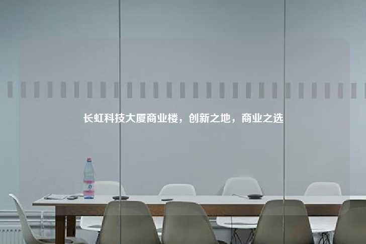 长虹科技大厦商业楼，创新之地，商业之选-第1张图片-写字楼租售网