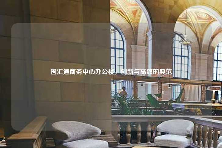 国汇通商务中心办公楼，创新与高效的典范-第1张图片-写字楼租售网