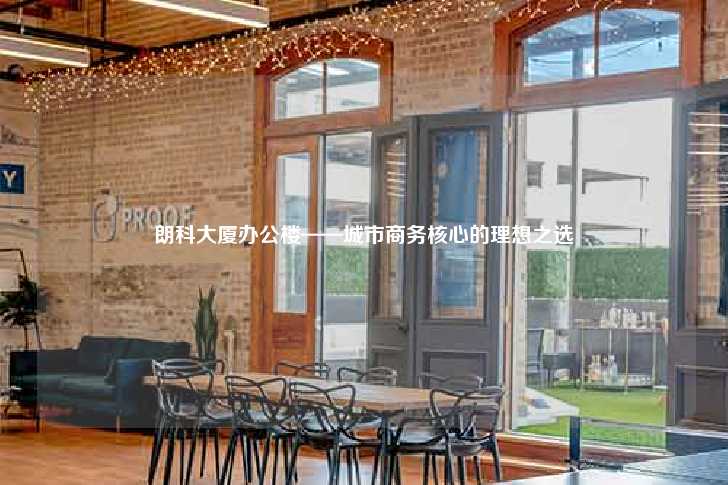 朗科大厦办公楼——城市商务核心的理想之选-第1张图片-写字楼租售网