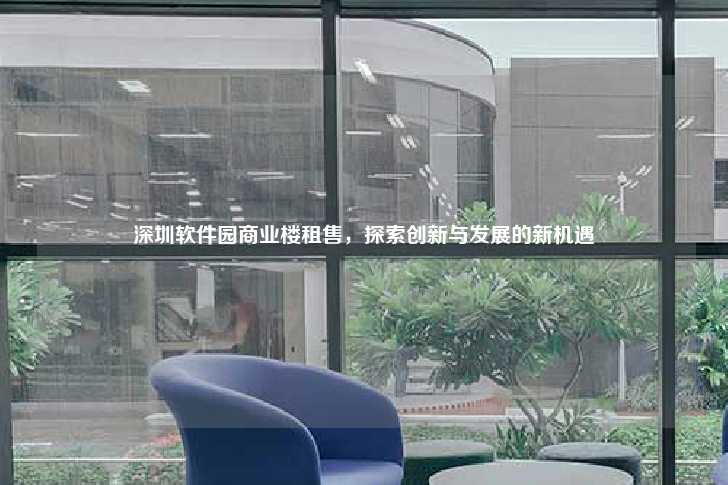 深圳软件园商业楼租售，探索创新与发展的新机遇-第1张图片-写字楼租售网