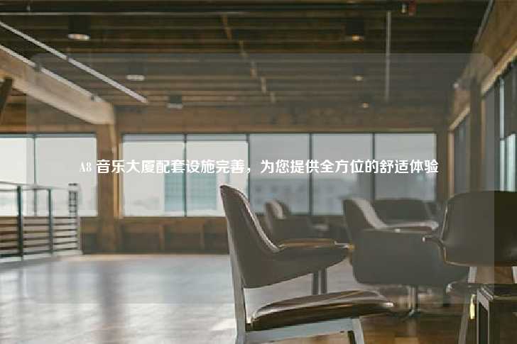 A8 音乐大厦配套设施完善，为您提供全方位的舒适体验-第1张图片-写字楼租售网