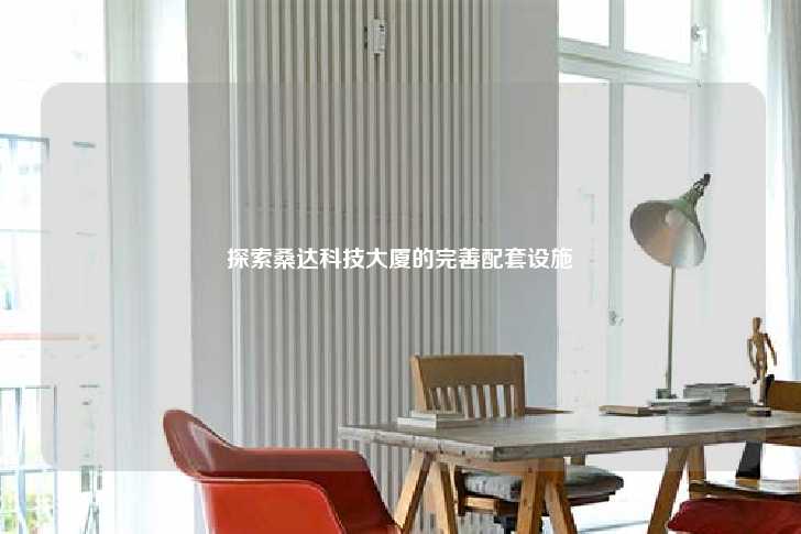 探索桑达科技大厦的完善配套设施-第1张图片-写字楼租售网