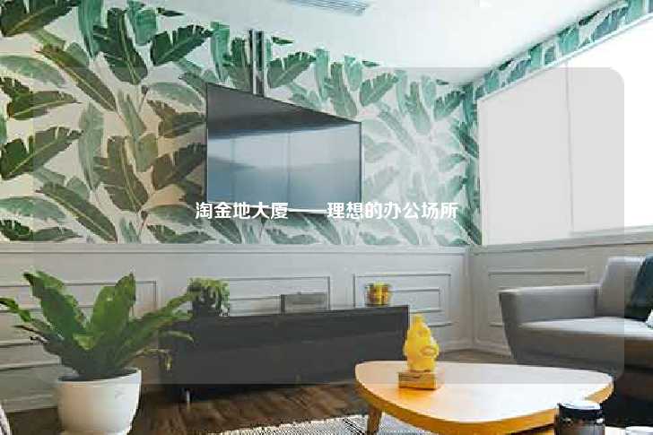 淘金地大厦——理想的办公场所-第1张图片-写字楼租售网