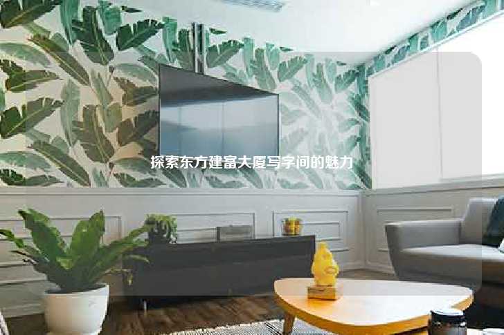 探索东方建富大厦写字间的魅力-第1张图片-写字楼租售网