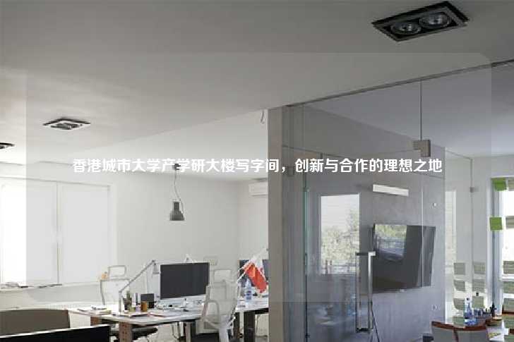 香港城市大学产学研大楼写字间，创新与合作的理想之地-第1张图片-写字楼租售网