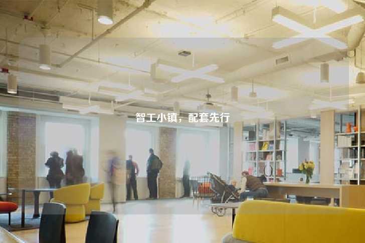 智工小镇，配套先行-第1张图片-写字楼租售网