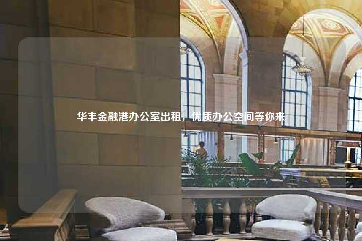 华丰金融港办公室出租，优质办公空间等你来-第1张图片-写字楼租售网