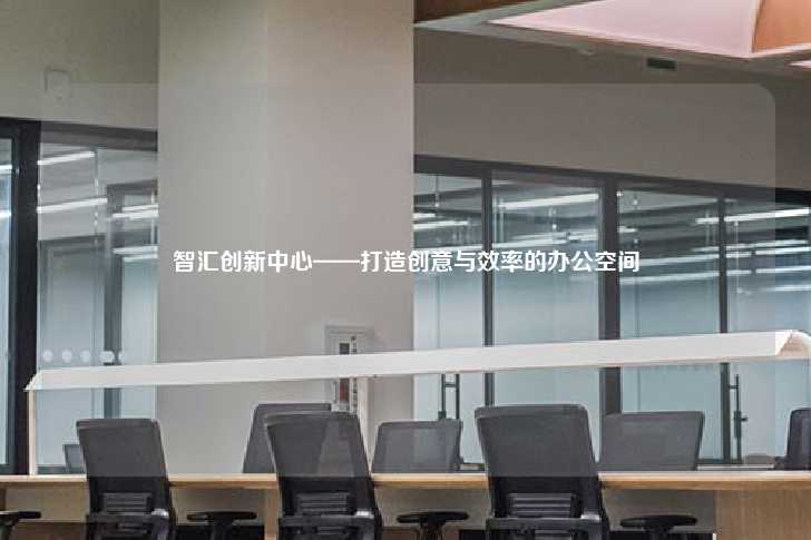 智汇创新中心——打造创意与效率的办公空间-第1张图片-写字楼租售网