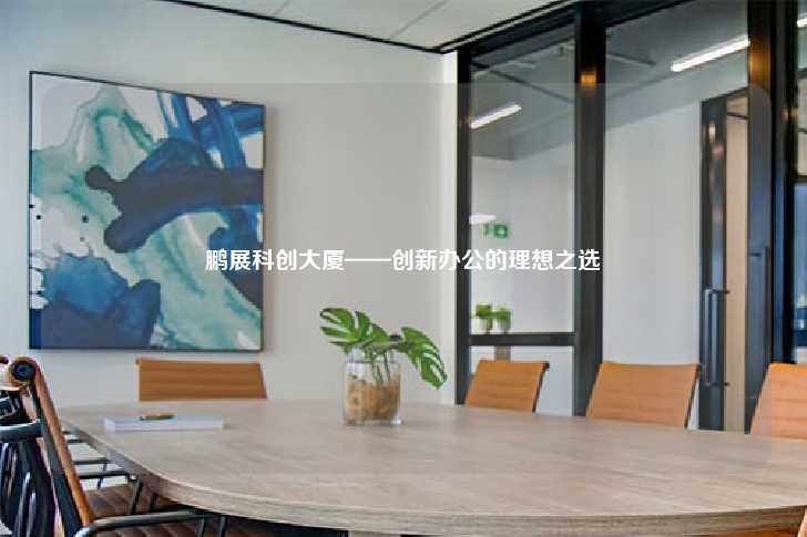 鹏展科创大厦——创新办公的理想之选-第1张图片-写字楼租售网