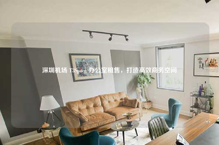 深圳机场 T3Space 办公室租售，打造高效商务空间-第1张图片-写字楼租售网