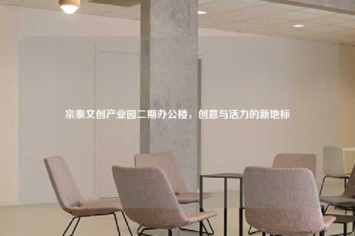 宗泰文创产业园二期办公楼，创意与活力的新地标-第1张图片-写字楼租售网