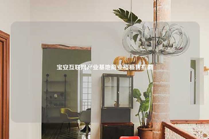 宝安互联网产业基地商业楼租售指南-第1张图片-写字楼租售网
