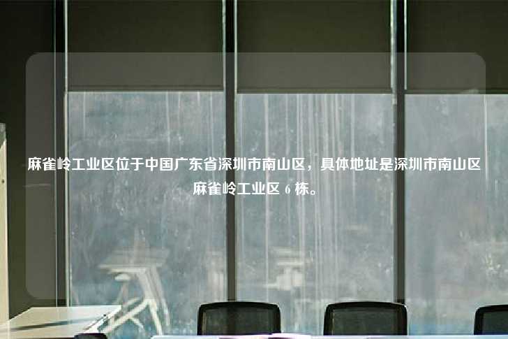 麻雀岭工业区位于中国广东省深圳市南山区，具体地址是深圳市南山区麻雀岭工业区 6 栋。-第1张图片-写字楼租售网