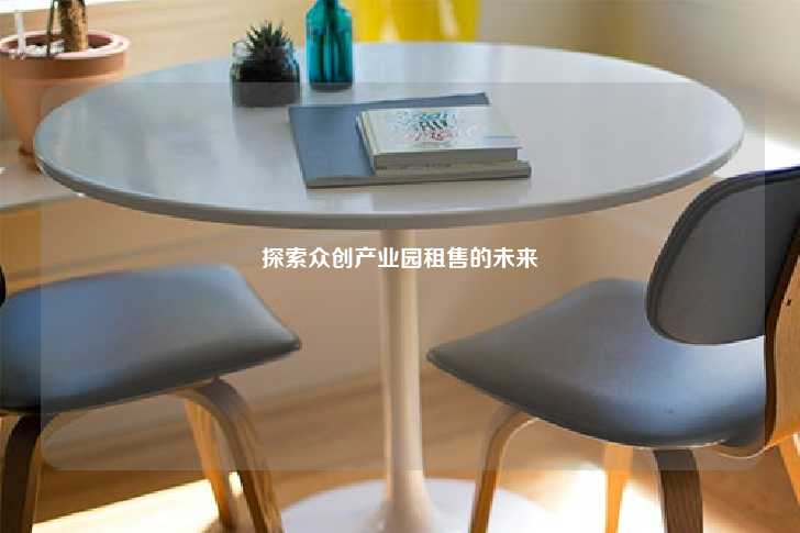 探索众创产业园租售的未来-第1张图片-写字楼租售网