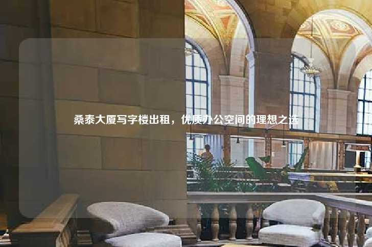 桑泰大厦写字楼出租，优质办公空间的理想之选-第1张图片-写字楼租售网