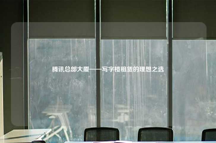 腾讯总部大厦——写字楼租赁的理想之选-第1张图片-写字楼租售网