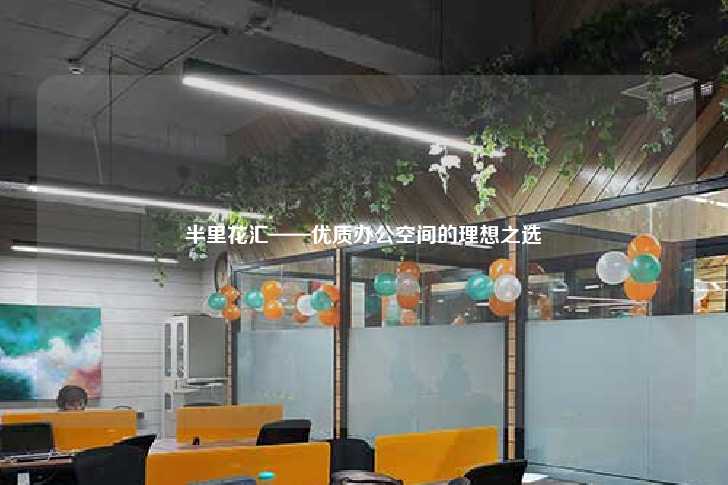 半里花汇——优质办公空间的理想之选-第1张图片-写字楼租售网