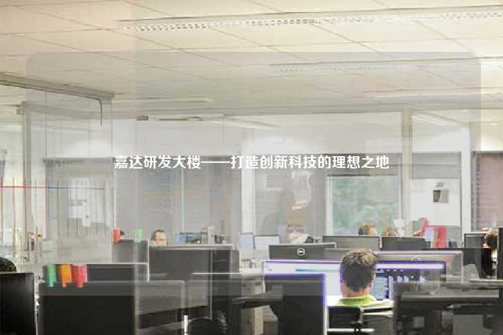 嘉达研发大楼——打造创新科技的理想之地-第1张图片-写字楼租售网