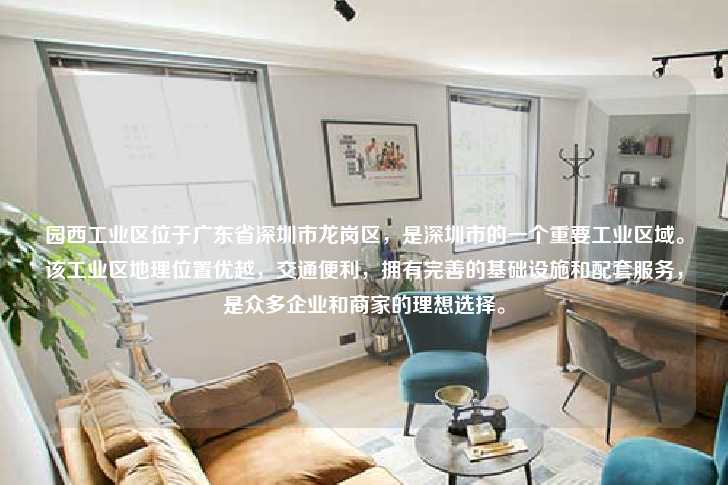园西工业区位于广东省深圳市龙岗区，是深圳市的一个重要工业区域。该工业区地理位置优越，交通便利，拥有完善的基础设施和配套服务，是众多企业和商家的理想选择。-第1张图片-写字楼租售网