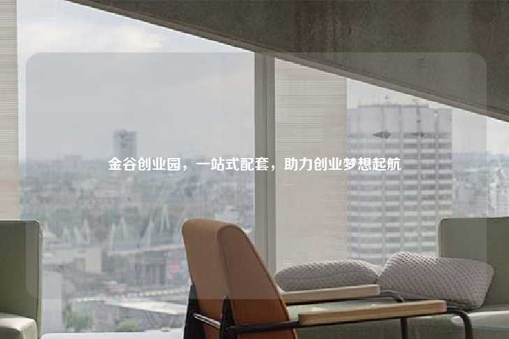 金谷创业园，一站式配套，助力创业梦想起航-第1张图片-写字楼租售网