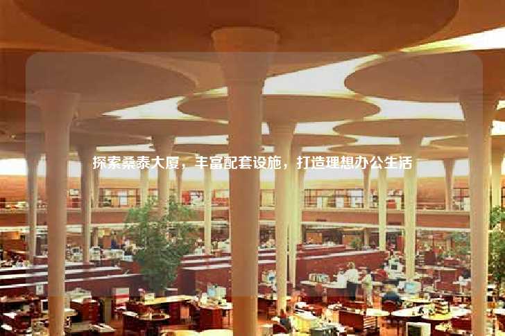 探索桑泰大厦，丰富配套设施，打造理想办公生活-第1张图片-写字楼租售网