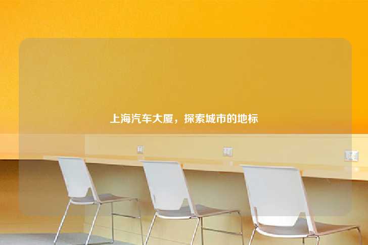 上海汽车大厦，探索城市的地标-第1张图片-写字楼租售网