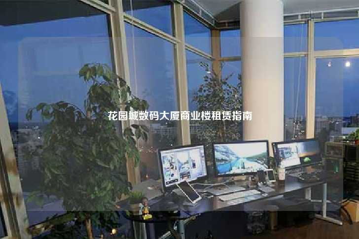 花园城数码大厦商业楼租赁指南-第1张图片-写字楼租售网