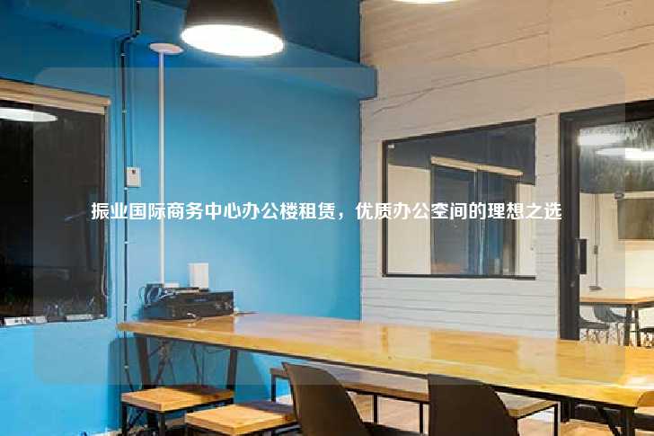 振业国际商务中心办公楼租赁，优质办公空间的理想之选-第1张图片-写字楼租售网