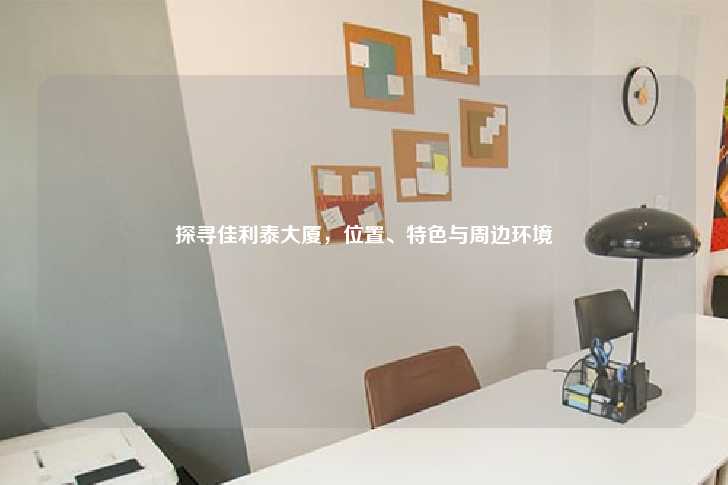 探寻佳利泰大厦，位置、特色与周边环境-第1张图片-写字楼租售网