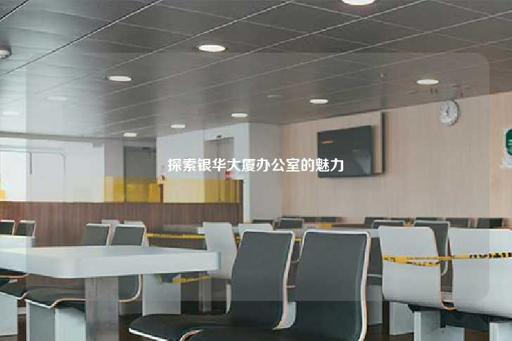 探索银华大厦办公室的魅力-第1张图片-写字楼租售网
